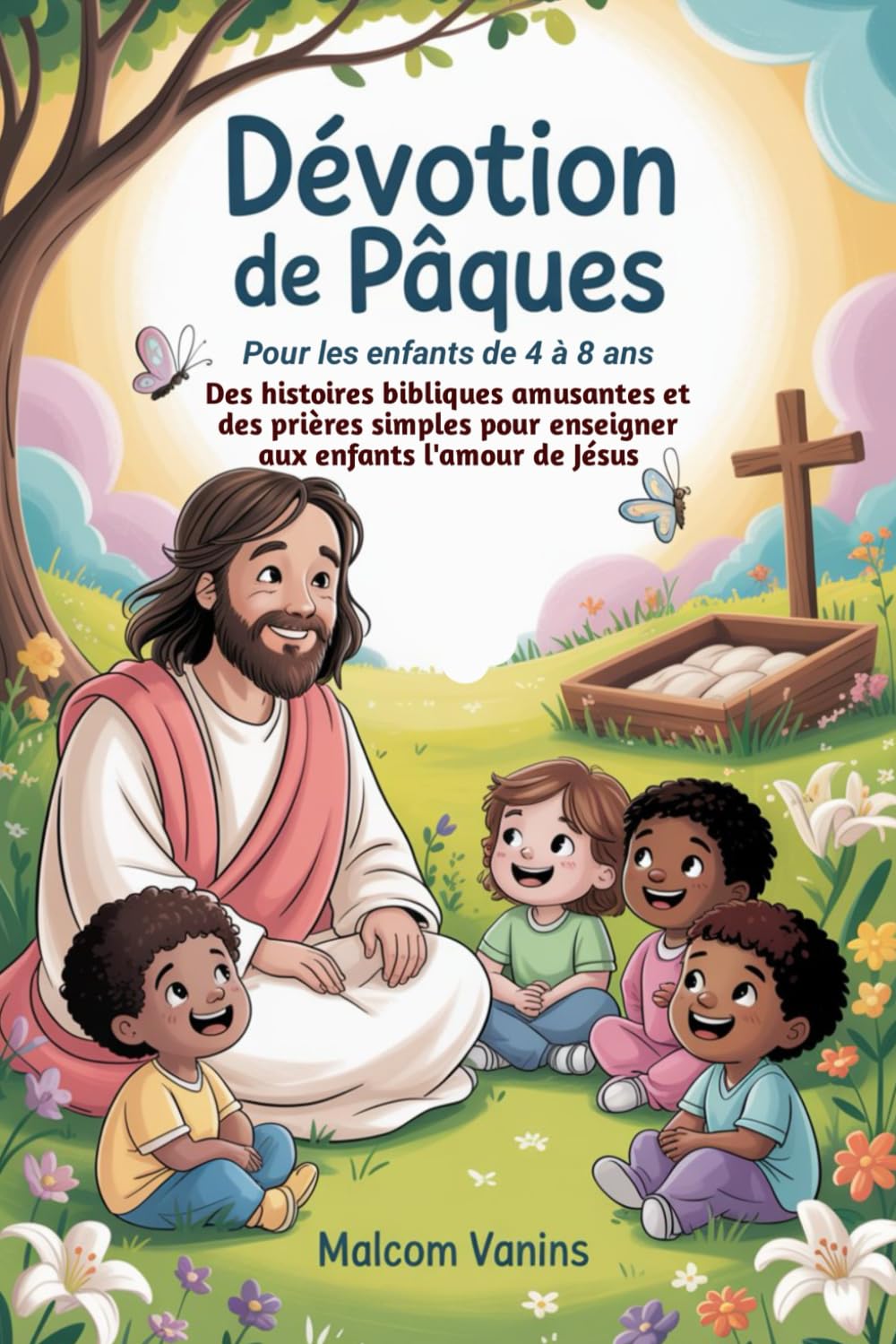 Dévotion de Pâques Pour les enfants de 4 à 8 ans: Des histoires bibliques amusantes et des prières simples pour enseigner aux enfants l'amour de Jésus