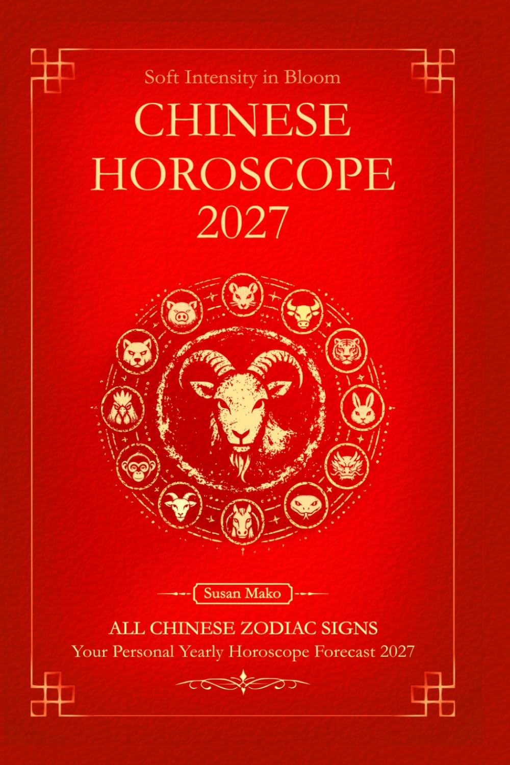 Chinese Horoscope 2027 for All Zodiac Signs: Your Personal Yearly Horoscope Forecast 2027 with Feng Shui (Soft Intensity in Bloom: Your Personal Horoscope 2027)