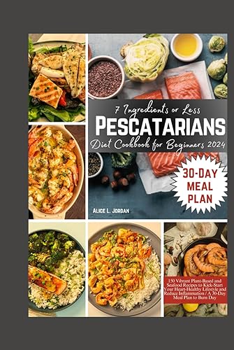 7 Ingredients or Less Pescatarian Diet Cookbook for Beginners 2024: 150 Vibrant Plant-Based and Seafood Recipes to Kick-Start Your Heart-Healthy ... Inflammation / A 30-Day Meal Plan to Burn Fat