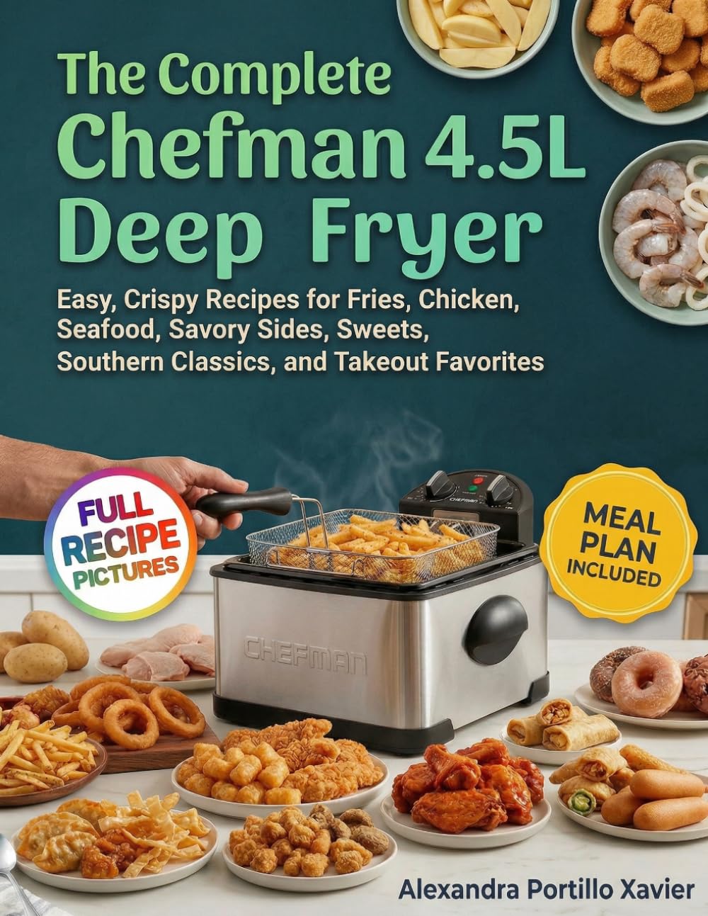 The Complete Chefman 4.5L Deep Fryer Cookbook: Easy, Crispy Recipes for Fries, Chicken, Seafood, Savory Sides, Sweets, Southern Classics, and Takeout Favorites
