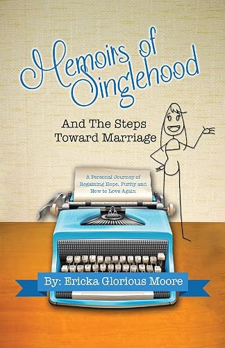 Memoirs of Singlehood and The Steps Toward Marriage: A Personal Journey of Regaining Hope, Purity and How to Love Again