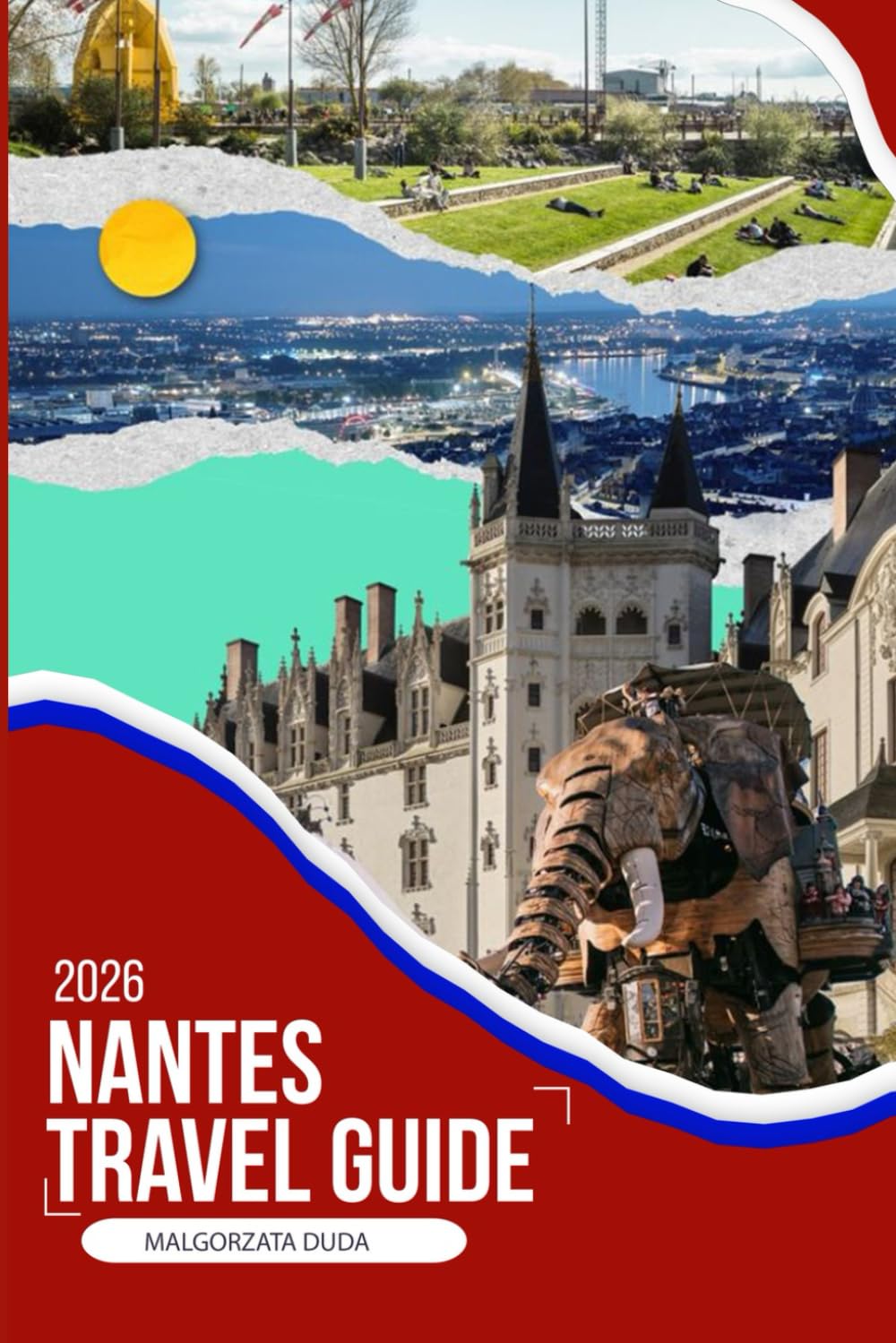 NANTES TRAVEL GUIDE 2026: An Immersive 2026 Travel Companion to Hidden Neighborhoods, Local Food, River Walks, Day Trips, and Slow Travel Experiences in One of France’s Most Creative Cities