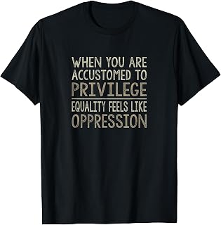When Accustomed To Privilege Equality Is Like Oppression - T-Shirt