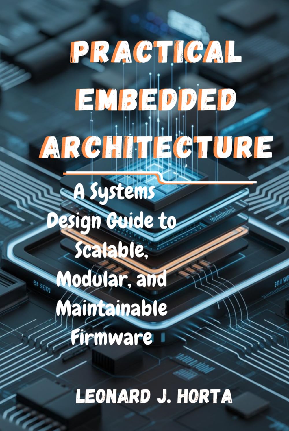 PRACTICAL EMBEDDED ARCHITECTURE: A Systems Design Guide to Scalable, Modular, and Maintainable Firmware