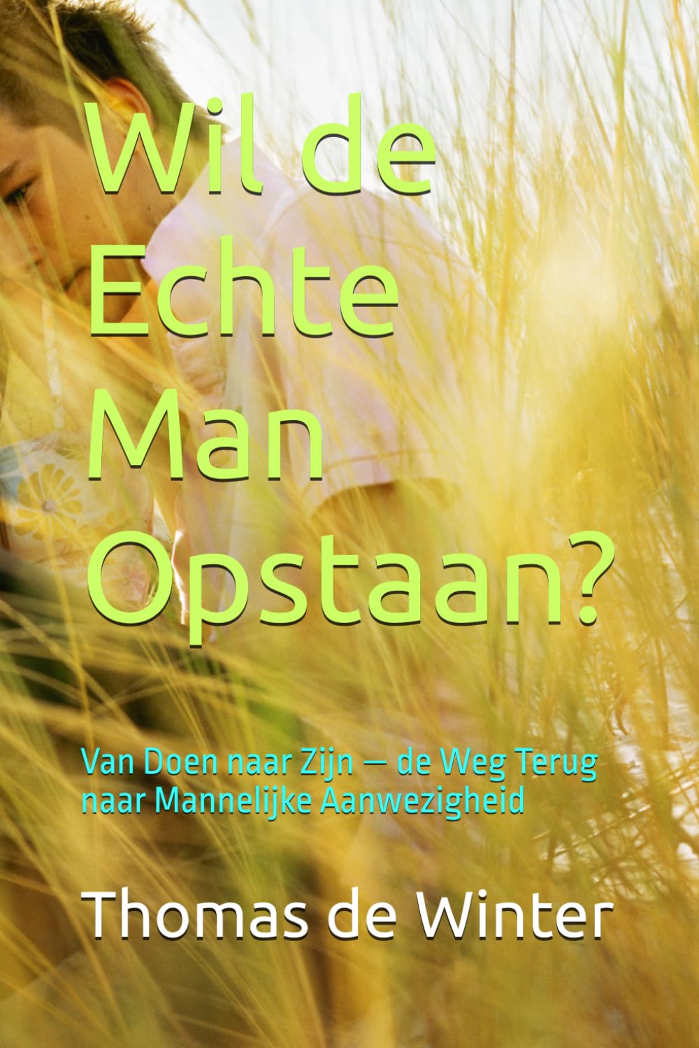 Wil de Echte Man Opstaan?: Van Doen naar Zijn — de Weg Terug naar Mannelijke Aanwezigheid