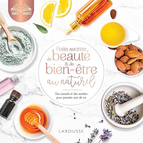 Petits secrets de beauté et de bien-être au naturel: Des conseils et des recettes pour prendre soin de soi