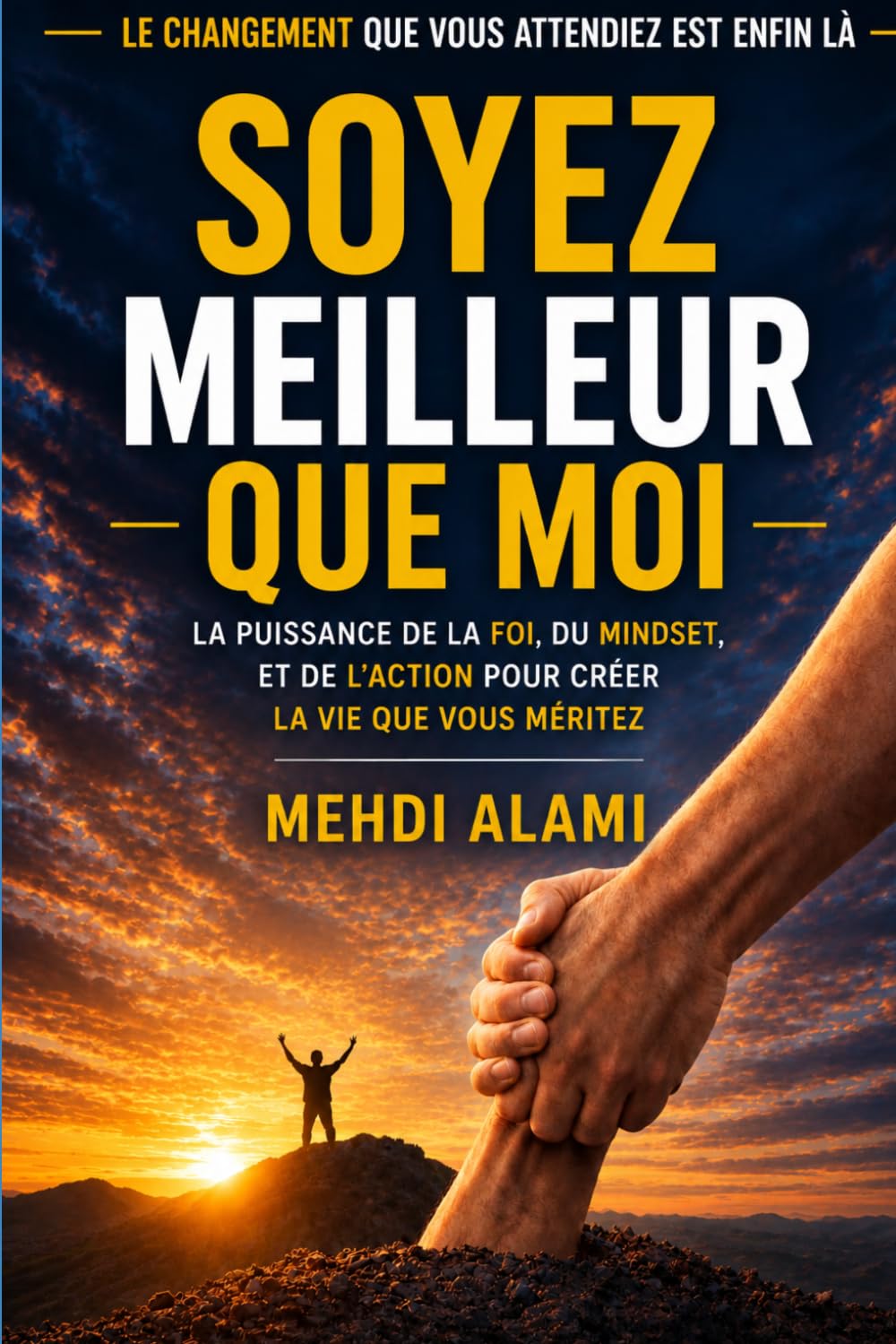 Soyez Meilleur que moi: La puissance de la foi, du mindset , et de l'action pour créer la vie que vous méritez