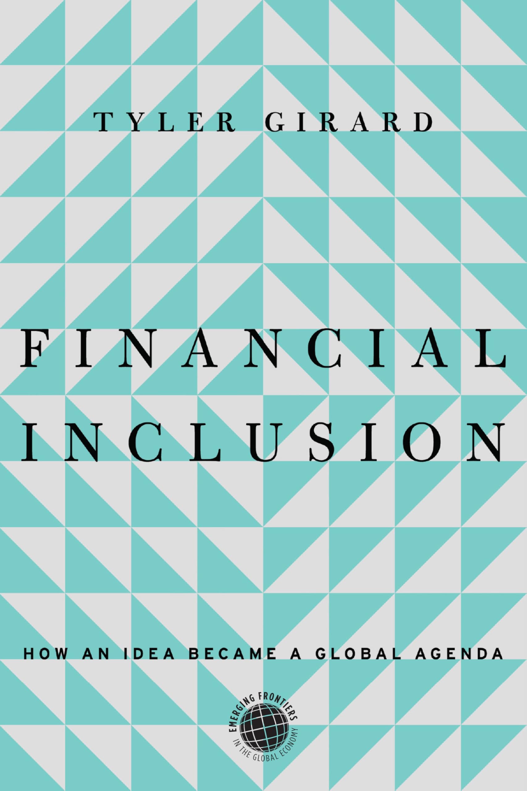 Financial Inclusion: How an Idea Became a Global Agenda (Emerging Frontiers in the Global Economy)