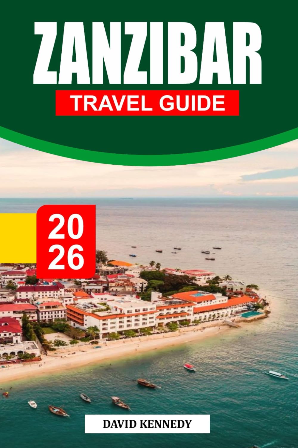 ZANZIBAR TRAVEL GUIDE 2026: Spice-Scented Shores, Turquoise Seas, and Swahili Heritage off the Coast of Tanzania