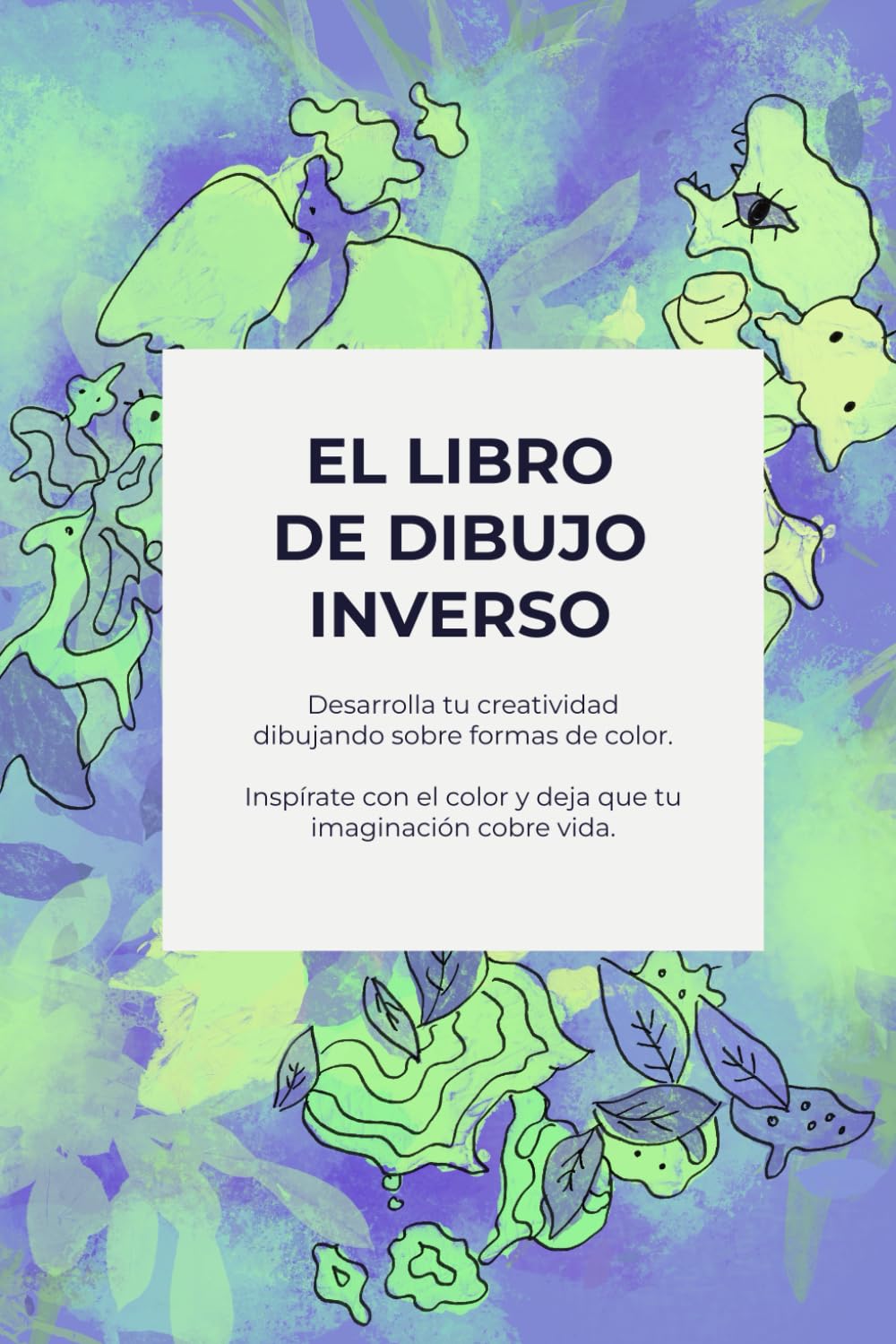 El libro de dibujo inverso: Desarrolla tu creatividad dibujando sobre formas de color.