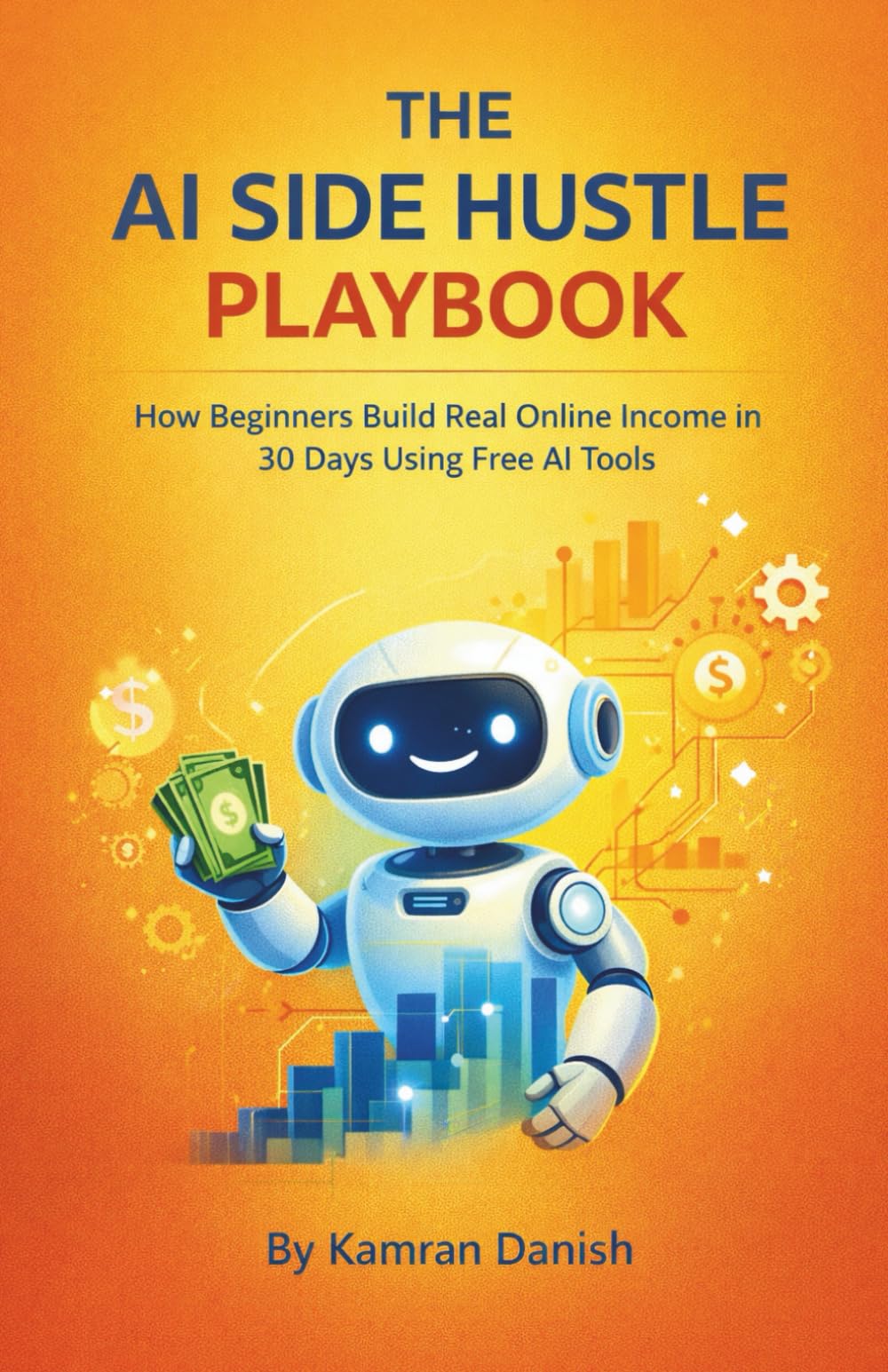 How Beginners Build Real Online Income in 30 Days Using Free AI Tools (No Skills, No Audience, No Experience): The AI Side Hustle Playbook