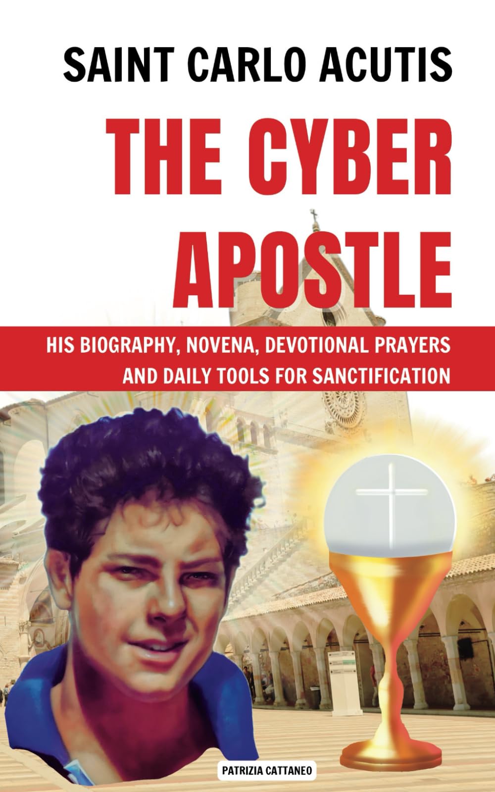 SAINT CARLO ACUTIS THE CYBER APOSTLE: HIS BIOGRAPHY, NOVENA, DEVOTIONAL PRAYERS, AND DAILY TOOLS FOR SANCTIFICATION
