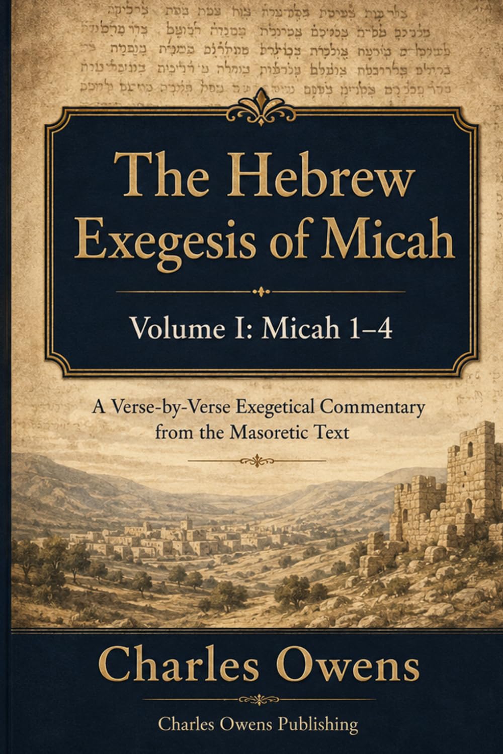 The Hebrew Exegesis of Micah: Volume I - Micah 1-4: A Verse-by-Verse Exegetical Commentary from the Masoretic Text