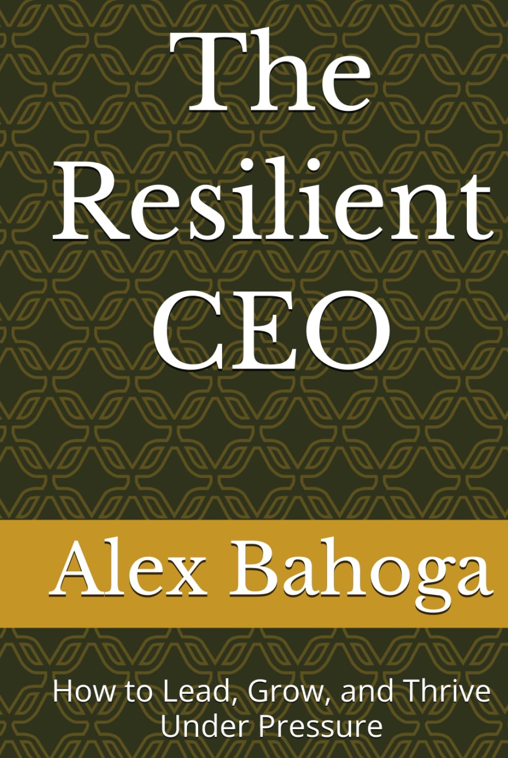 The Resilient CEO: How to Lead, Grow, and Thrive Under Pressure