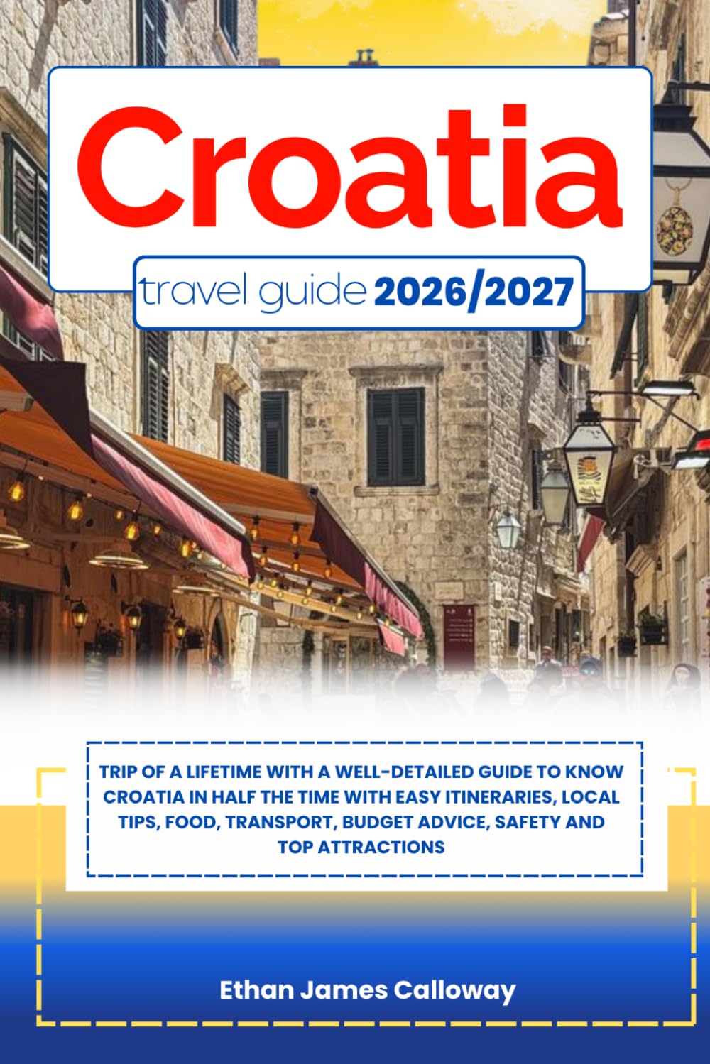 CROATIA TRAVEL GUIDE 2026/2027: Trip of a lifetime with a well-Detailed Guide to Know CROATIA in Half the Time with Easy Itineraries, Local Tips, ... Budget Advice, Safety and Top Attractions