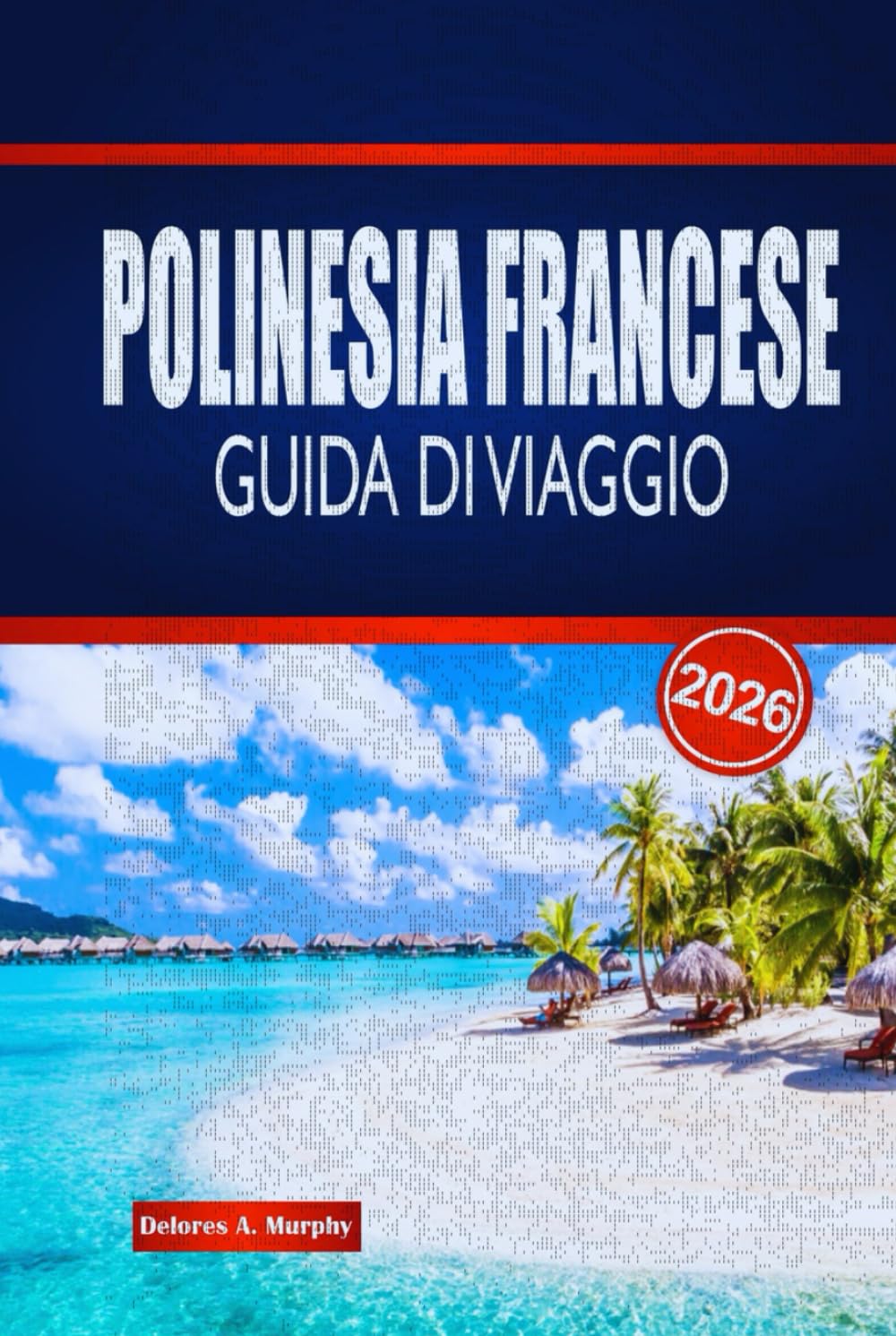 POLINESIA FRANCESE GUIDA DI VIAGGIO 2026: Esplora il saltare da una isola all'alta, la cultura locale, la cucina e i consigli pratici
