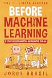 Before Machine Learning Volume 1 - Linear Algebra for A.I: The fundamental mathematics for Data Science and Artificial Inteligence.