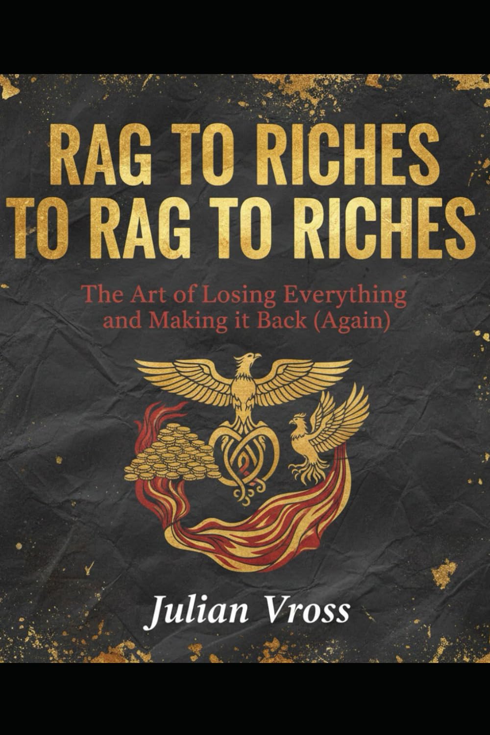 RAG TO RICHES TO RAG TO RICHES: The Art of Losing Everything and Making it Back (Again)