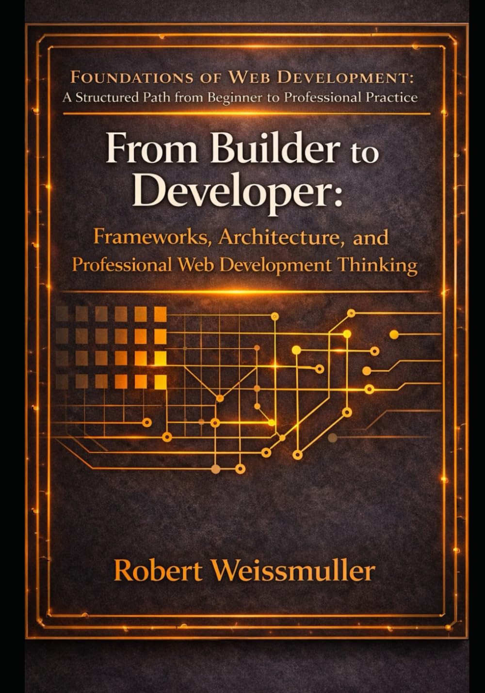 From Builder to Developer: Frameworks, Architecture, and Professional Web Development Thinking: 2 (Foundations of Web Development: A Structured Path from Beginner to Professional Practice)
