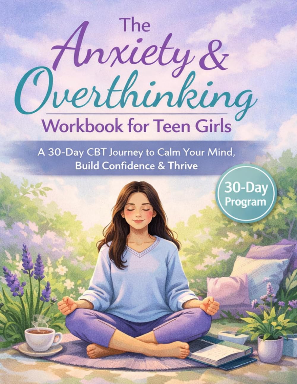 The Anxiety & Overthinking Workbook for Teen Girls: A 30-Day CBT Journey to Calm Your Mind, Build Confidence & Thrive — With Guided Prompts, Mindfulness Exercises & Self-Discovery Activities