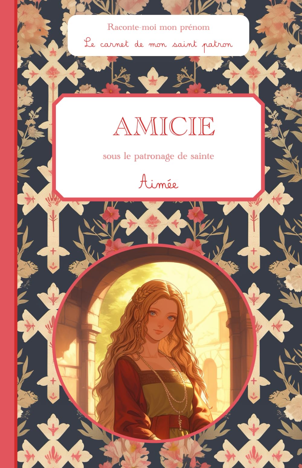 Amicie, sous le patronage de sainte Aimée, le carnet de mon saint patron: Raconte-moi mon prénom