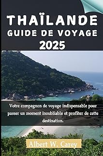 THAÏLANDE GUIDE DE VOYAGE 2025: Votre compagnon de voyage indispensable pour passer un moment inoubliable et profiter de cette destination.