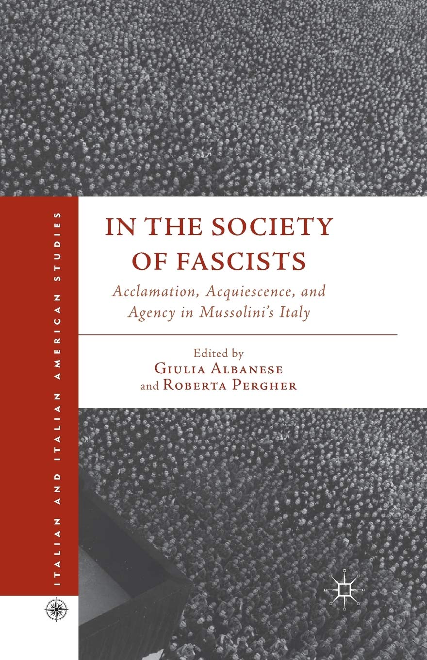 In the Society of Fascists: Acclamation, Acquiescence, and Agency in Mussolini’s Italy (Italian and Italian American Studies)