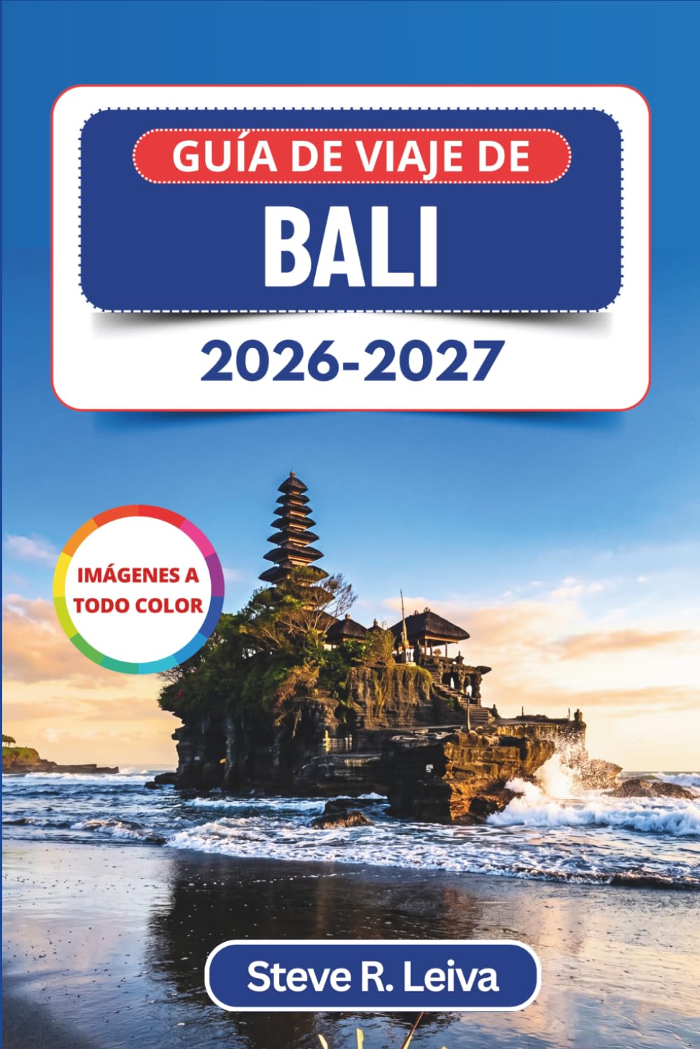 Guía de viaje de Bali 2026-2027 (A todo color): Explora templos sagrados, picos volcánicos, terrazas de arroz y playas con consejos prácticos, itinerarios y mapas