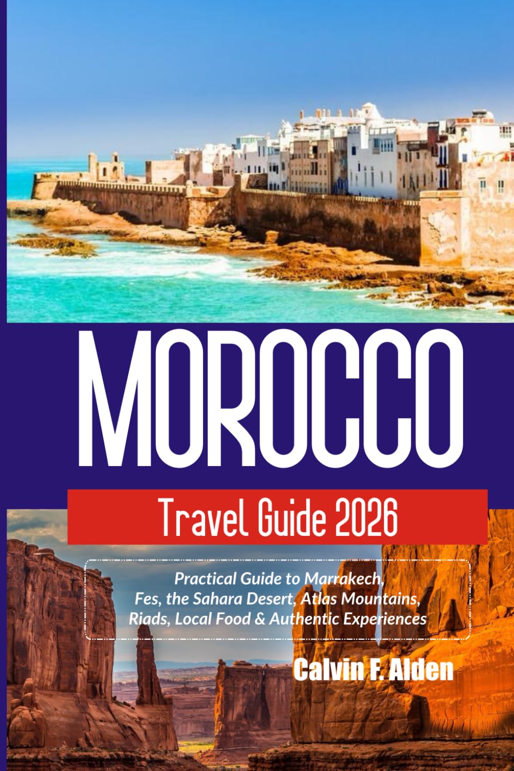 Morocco Travel Guide 2026: Practical Guide to Marrakech, Fes, the Sahara Desert, Atlas Mountains, Riads, Local Food & Authentic Experiences