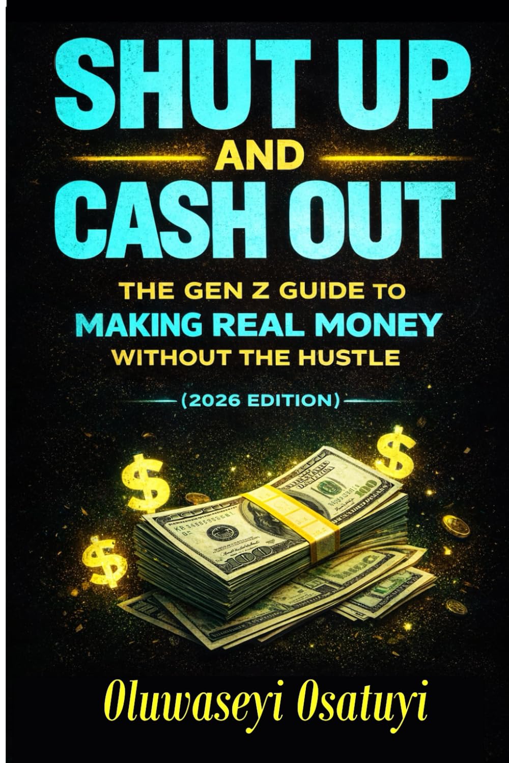 Shut Up and Cash Out: The Gen Z Guide to Making Real Money Without the Hustle (2026 Edition)