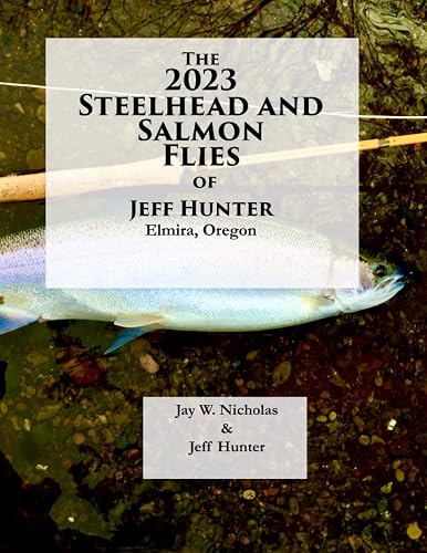 The 2023 Steelhead And Salmon Flies of Jeff hunter, Elmira Oregon: A Photo Journal Featuring Eighty Flies That Jeff Hunter Has Stashed in his “Working” Boxes.