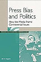 Press Bias and Politics: How the Media Frame Controversial Issues (Praeger Series in Political Communication)