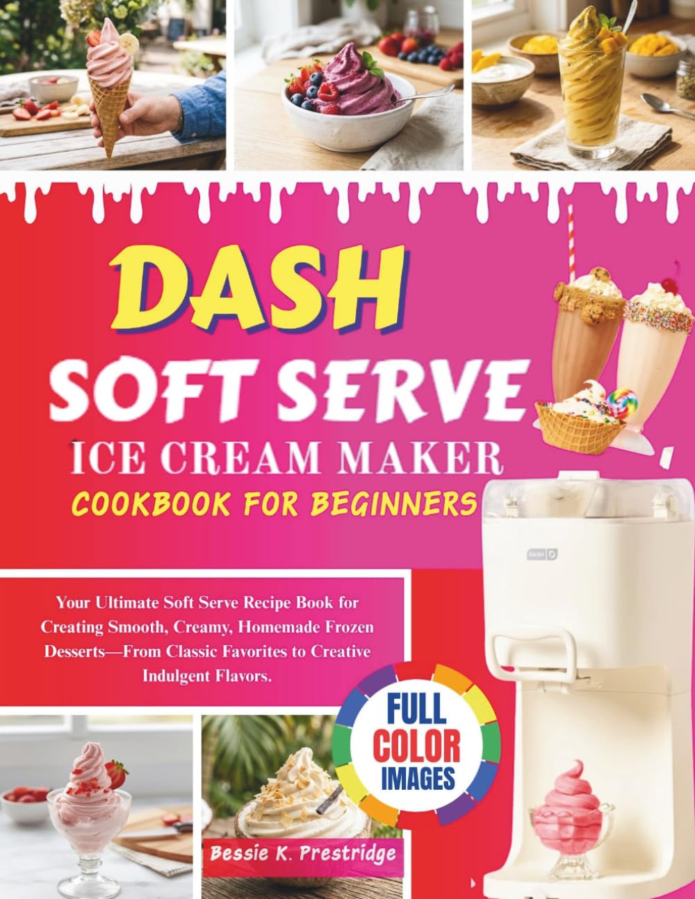 DASH SOFT SERVE ICE CREAM MAKER COOKBOOK FOR BEGINNERS: Your Ultimate Soft Serve Recipe Book for Creating Smooth, Creamy, Homemade Frozen Desserts—From Classic Favorites to Creative Indulgent Flavors