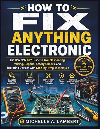 HOW TO FIX ANYTHING ELECTRONIC: The Complete DIY Guide to