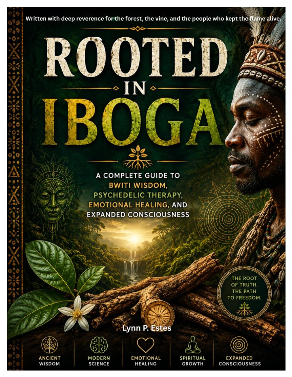 ROOTED IN IBOGA: A Complete Guide to Bwiti Wisdom, Psychedelic Therapy, Emotional Healing, and Expanded Consciousness
