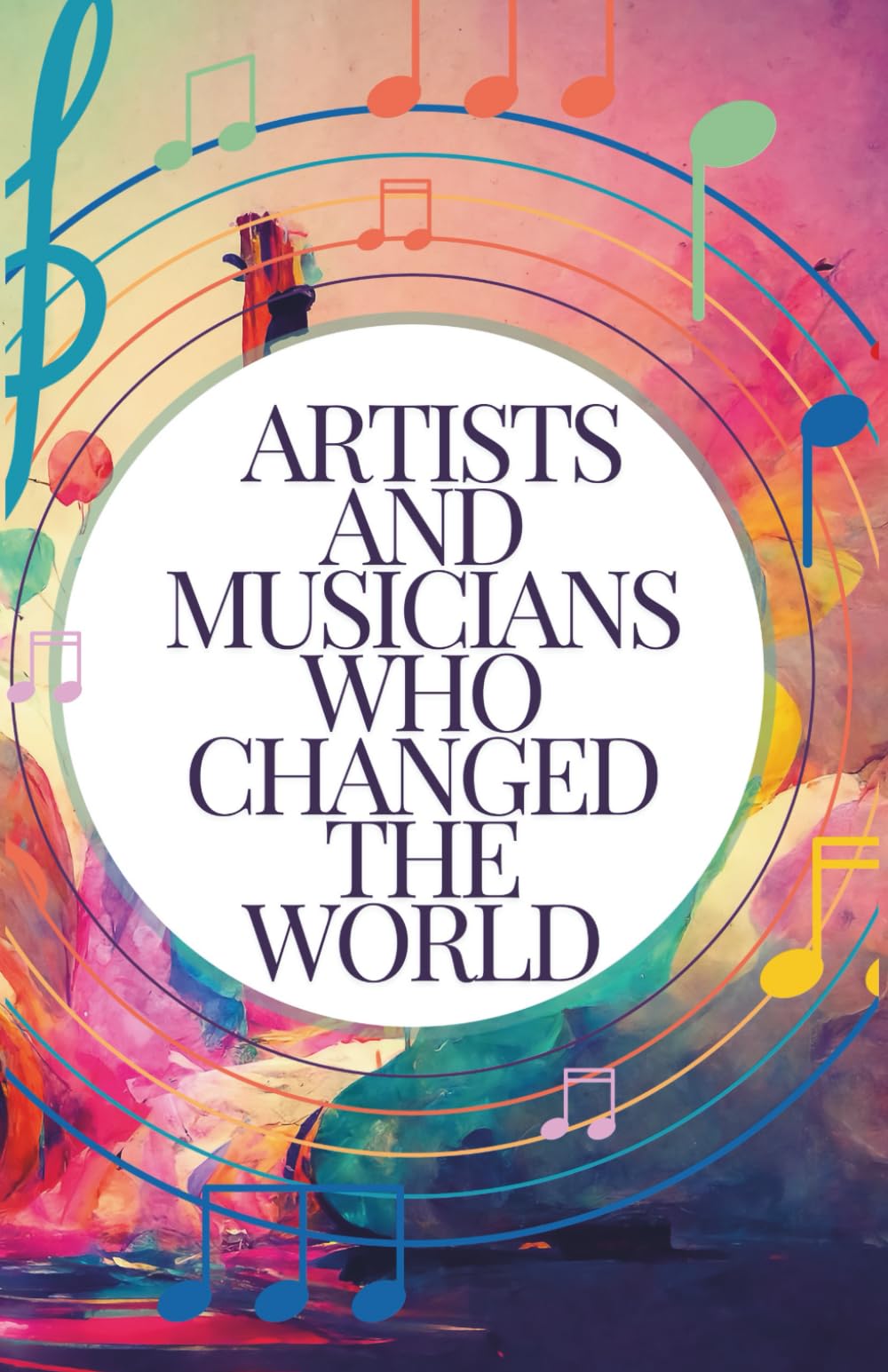 Artists and Musicians Who Changed the World: Meet the Masters Behind the Masterpieces: Inspiring Stories for Kids Aged 7-14 (People Who Change The World)