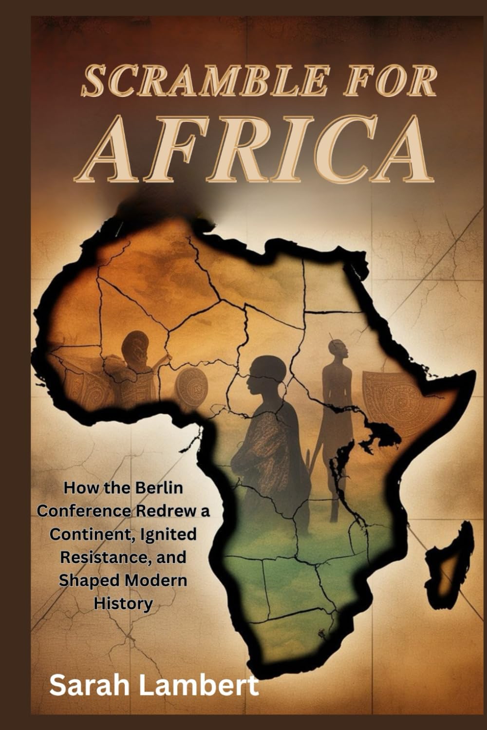 Scramble for Africa: How the Berlin Conference Redrew a Continent, Ignited Resistance, and Shaped Modern History (Echoes of Greatness: The Historical Saga of Africa)