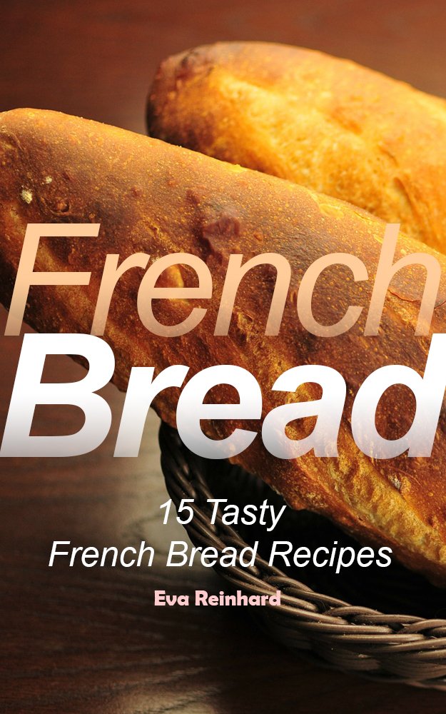 French Bread: 15 Tasty French Bread Recipes (Baking, Toast, Cooking, Buns)      Kindle Edition