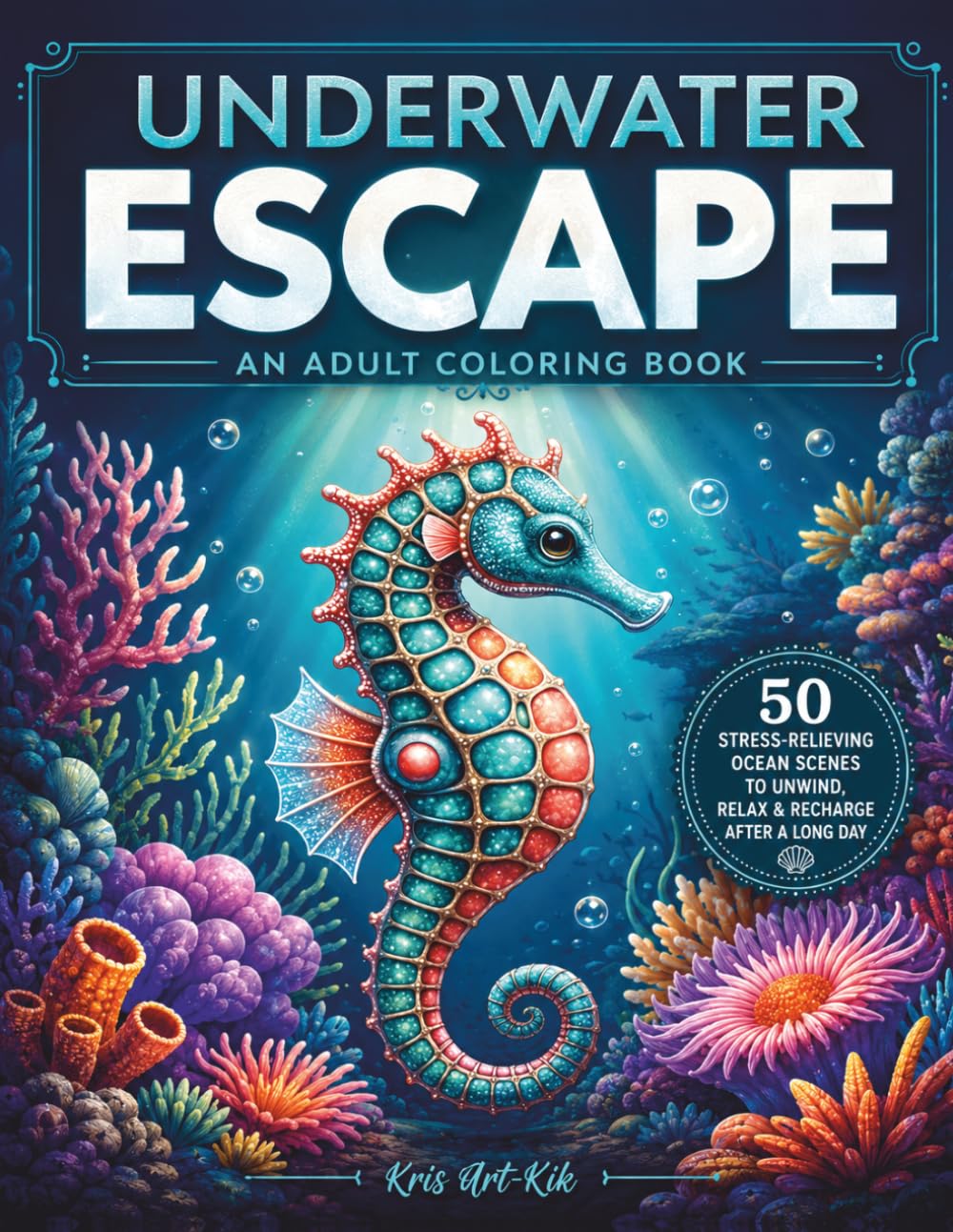 Underwater Escape An Adult Coloring Book: 50 Stress-Relieving Ocean Scenes to Unwind, Relax and Recharge After a Long Day