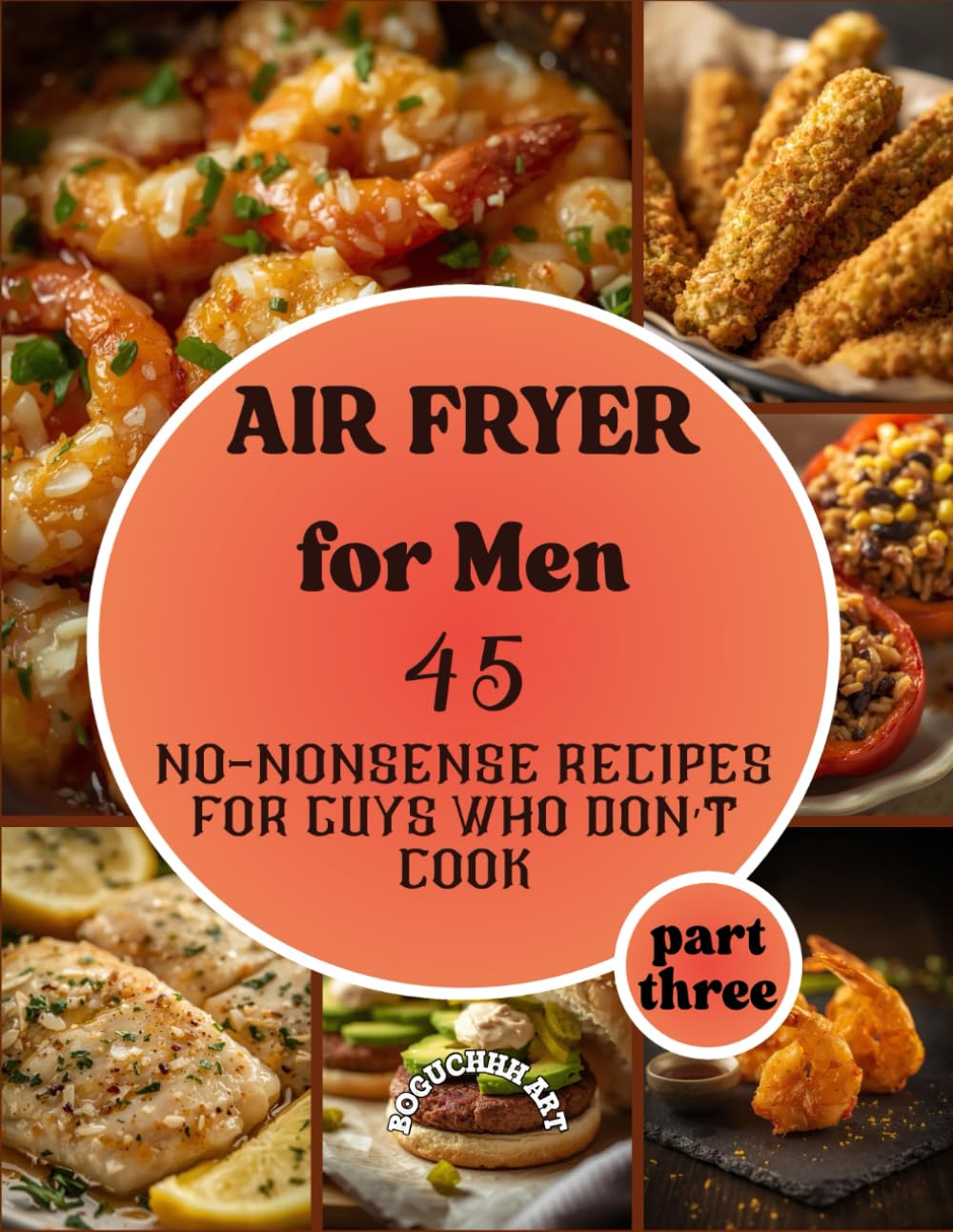 Air Fryer for Men; 45 No-Nonsense Recipes for Guys Who Don’t Cook - part three: A cookbook for beginners, Vegan, Fish & Seafood and Global Flavors recipes with colorful photos,