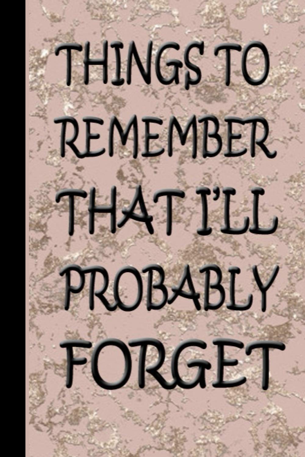 Things to Remember That I'll Probably Forget: Notebook For Forgetful People Funny Journal Stuff I Can't Remember Diary Gifts For Forgetful People ... for the Forgetful (122 Pages, Lined, 6 x 9)