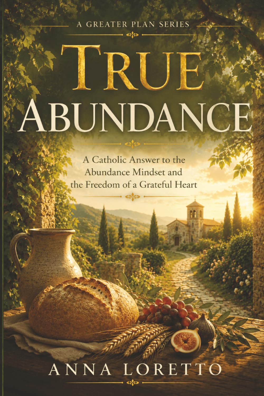 True Abundance: A Catholic Answer to the Abundance Mindset and the Freedom of a Grateful Heart: 5 (A GREATER PLAN)