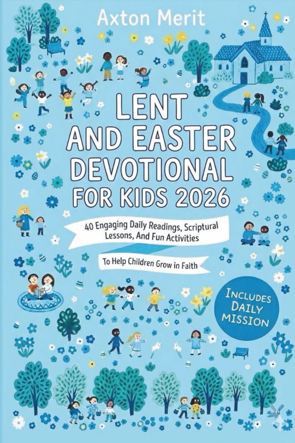 LENT AND EASTER DEVOTIONAL FOR KIDS 2026: 40 Engaging Daily Readings, Scriptural Lessons, And Fun Activities To Help Children Grow in Faith
