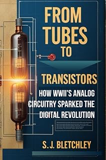 From Tubes to Transistors: How WWII's Analog Circuitry Sparked the Digital Revolution (Wired for Victory: How WWII Sparked the Digital Future)