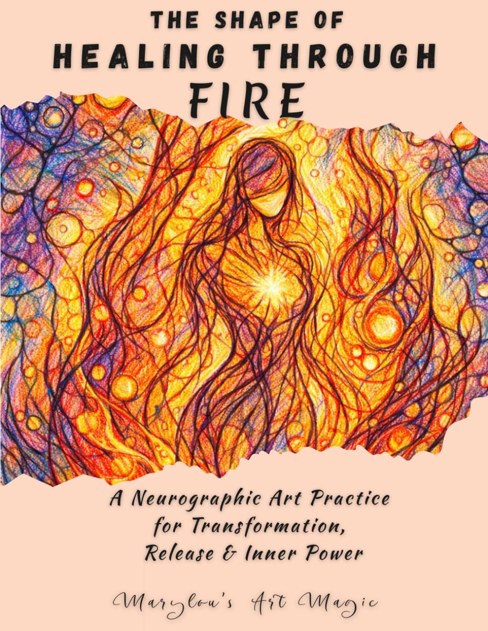 The Shape of Healing Through Fire, Neurographic Art Practice for Emotional Healing, Release & Inner Power: A Step-by-Step Neuro-Art Therapy Workbook ... Confidence Building & Personal Transformation