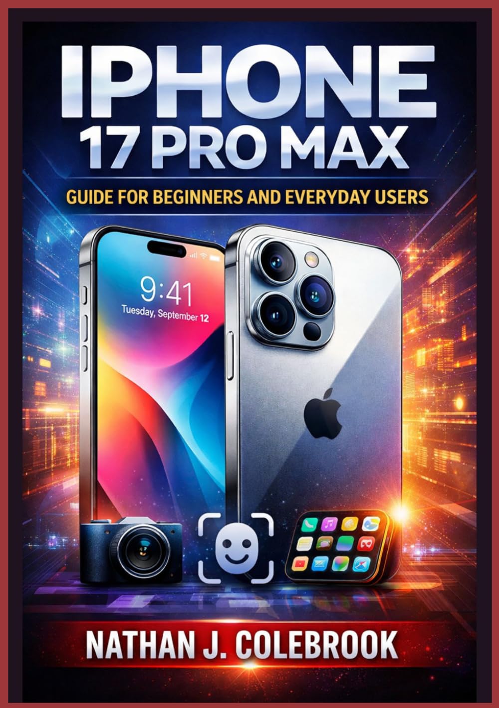 iPhone 17 Pro Max Guide for Beginners and Everyday Users: A Clear, Independent Handbook Covering Setup, Essential Features, Performance Tips, and ... J. Colebrook’s Smart Product Guide Series)