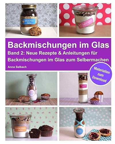 Backmischungen im Glas - Band 2: Neue Rezepte &amp; Anleitungen für Backmischungen im Glas zum Selbermachen - inkl. Materialien zum Download