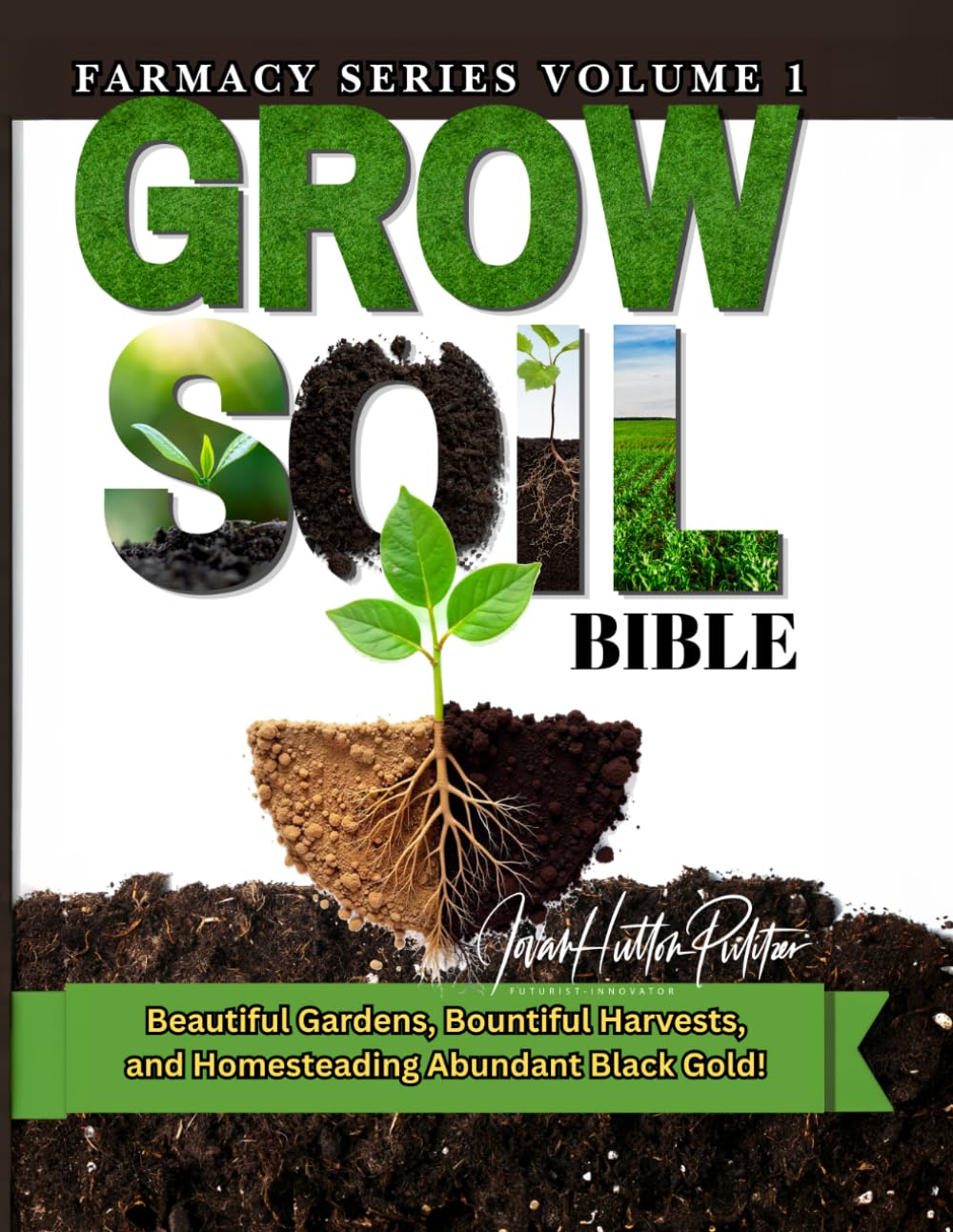 GROW SOIL BIBLE: Beautiful Gardens, Bountiful Harvest and Homesteading Abundant Black Gold! (FARMACY SERIES)