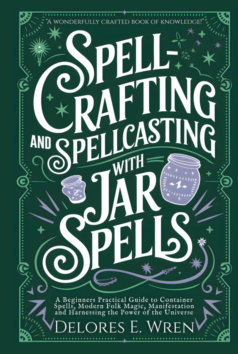 Spellcrafting and Spellcasting with Jar Spells: A Beginners Practical Guide to Container Spells, Modern Folk Magic, Manifestation and Harnessing the