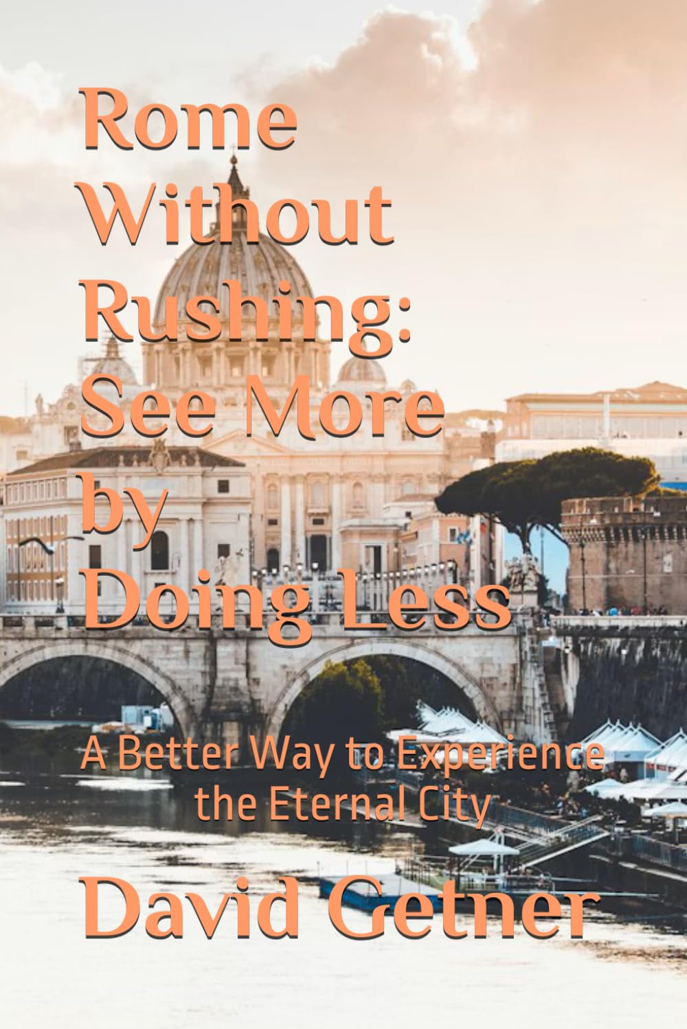 Rome Without Rushing: See More by Doing Less: A Better Way to Experience the Eternal City (The Unrushed Travel Series)